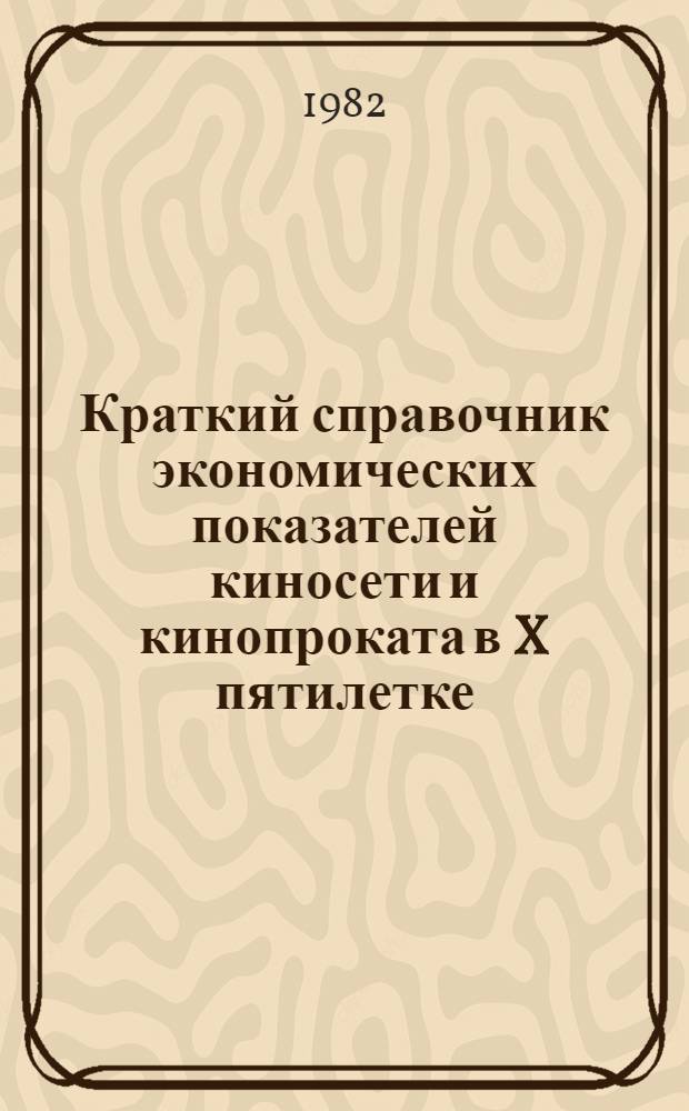 Краткий справочник [экономических показателей киносети и кинопроката в X пятилетке]
