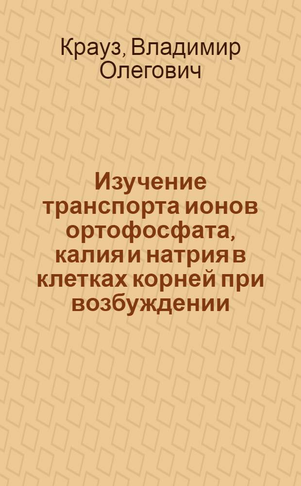 Изучение транспорта ионов ортофосфата, калия и натрия в клетках корней при возбуждении : Автореф. дис. на соиск. учен. степ. канд. биол. наук : (03.00.12)