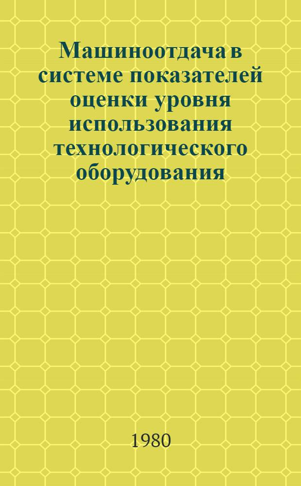 Машиноотдача в системе показателей оценки уровня использования технологического оборудования : Автореф. дис. на соиск. учен. степ. канд. экон. наук : (08.00.05)