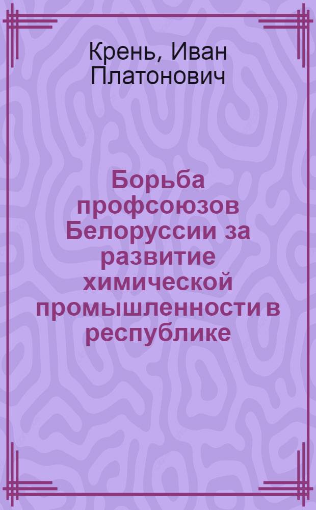 Борьба профсоюзов Белоруссии за развитие химической промышленности в республике (1959-1965 гг.) : Автореф. дис. на соиск. учен. степ. канд. ист. наук : (07.00.02)