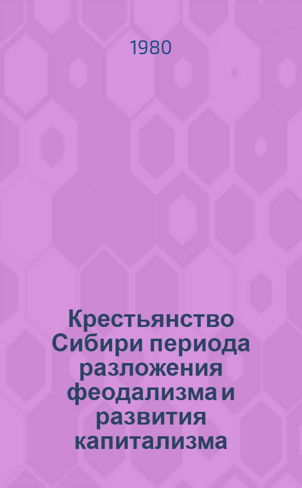 Крестьянство Сибири периода разложения феодализма и развития капитализма : (Межвуз. сб. науч. тр.)