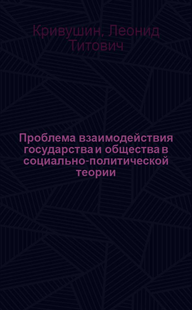 Проблема взаимодействия государства и общества в социально-политической теории : (Домарксист. учения и науч. коммунизм) : Автореф. дис. на соиск. учен. степ. д-ра филос. наук : (09.00.02)