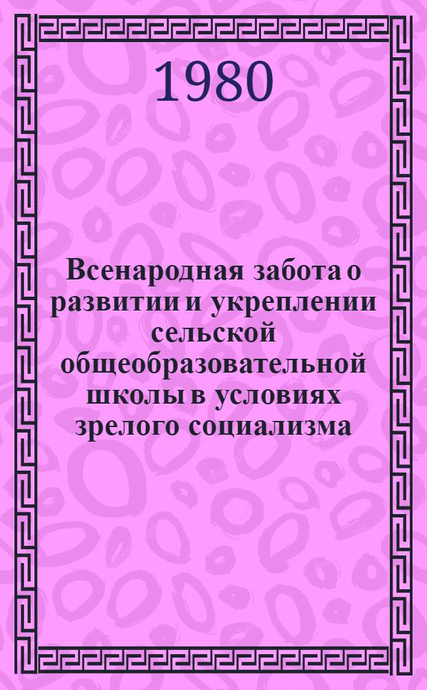 Всенародная забота о развитии и укреплении сельской общеобразовательной школы в условиях зрелого социализма (1966-1978 гг.) : Автореф. дис. на соиск. учен. степ. канд. ист. наук : (07.80.02)