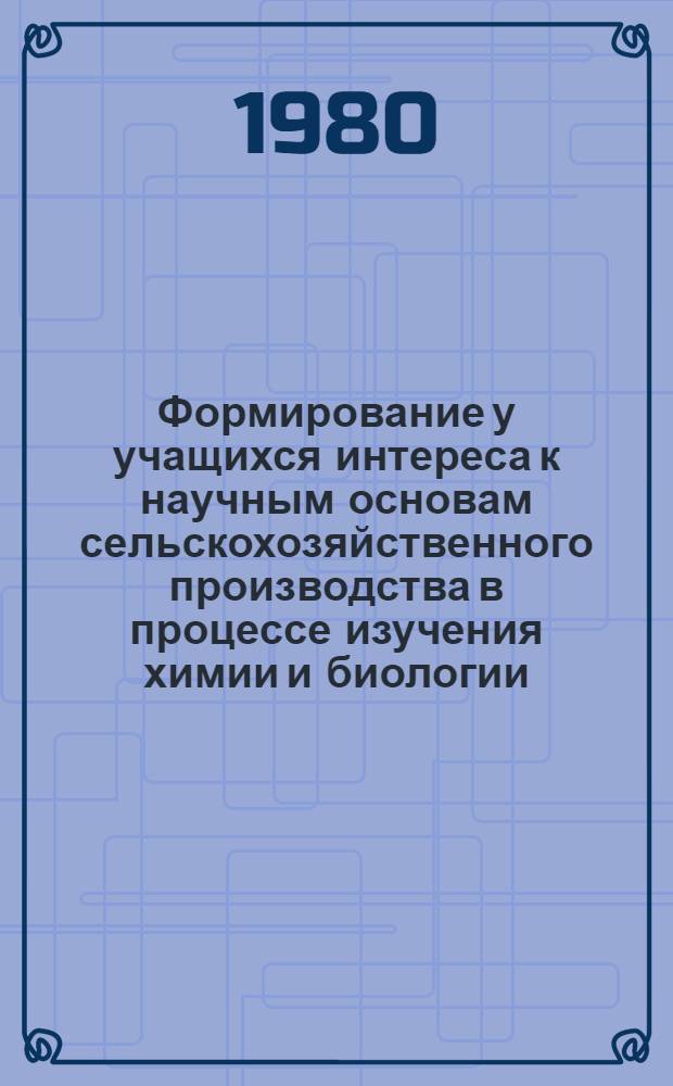Формирование у учащихся интереса к научным основам сельскохозяйственного производства в процессе изучения химии и биологии : (На материале сел. школ) : Автореф. дис. на соиск. учен. степ. канд. пед. наук : (13.00.01)