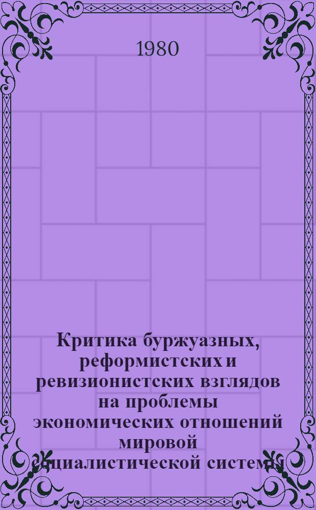 Критика буржуазных, реформистских и ревизионистских взглядов на проблемы экономических отношений мировой социалистической системы : Сб. науч. тр