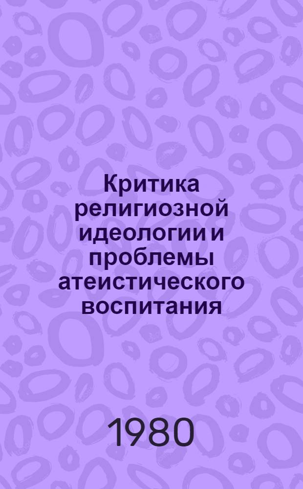 Критика религиозной идеологии и проблемы атеистического воспитания : Сб. статей