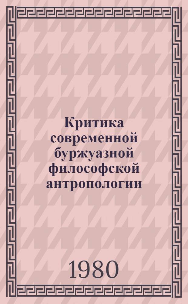 Критика современной буржуазной философской антропологии : Сб. статей