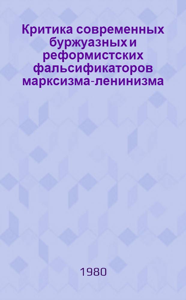 Критика современных буржуазных и реформистских фальсификаторов марксизма-ленинизма : Сб. статей