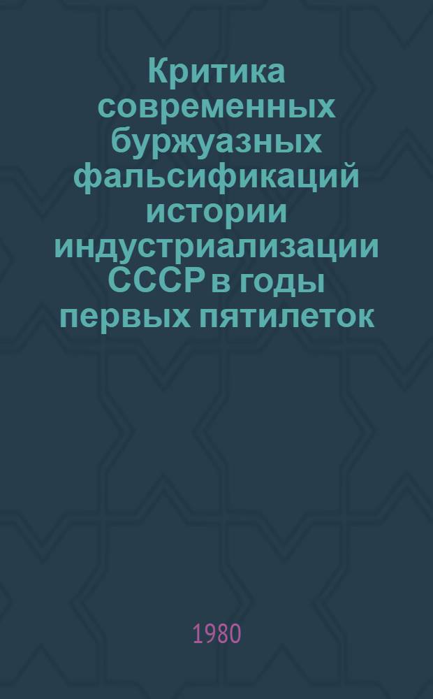 Критика современных буржуазных фальсификаций истории индустриализации СССР в годы первых пятилеток : (Метод. рекомендации в помощь слушателям ун-та марксизма-ленинизма, изучающим историю КПСС)