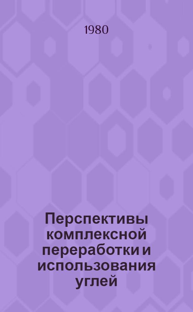 Перспективы комплексной переработки и использования углей : Докл. на Секции обогащения и брикетирования углей Науч.-техн. совета Минуглепрома СССР