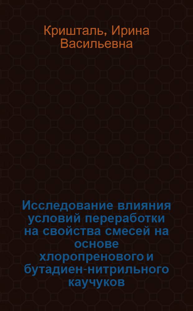 Исследование влияния условий переработки на свойства смесей на основе хлоропренового и бутадиен-нитрильного каучуков : Автореф. дис. на соиск. учен. степ. канд. техн. наук : (05.17.12)