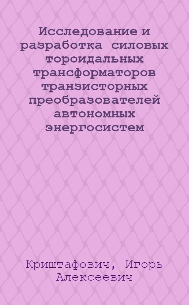 Исследование и разработка силовых тороидальных трансформаторов транзисторных преобразователей автономных энергосистем : Автореф. дис. на соиск. учен. степ. канд. техн. наук : (05.09.12)