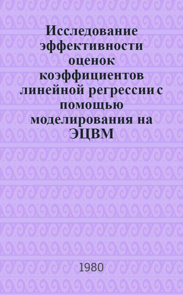 Исследование эффективности оценок коэффициентов линейной регрессии с помощью моделирования на ЭЦВМ : Автореф. дис. на соиск. учен. степ. канд. физ.-мат. наук : (01.01.09)