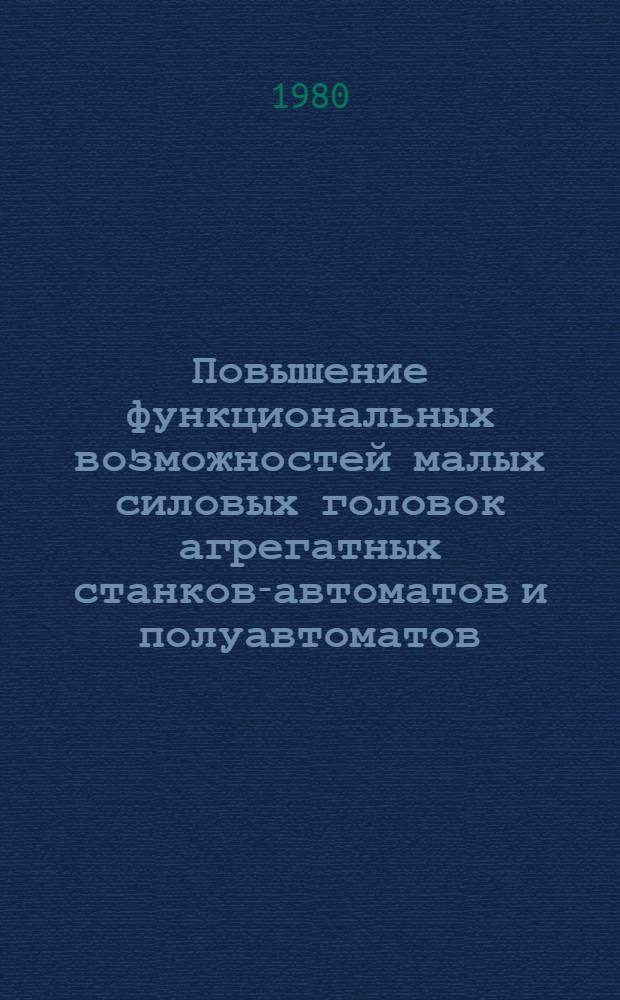 Повышение функциональных возможностей малых силовых головок агрегатных станков-автоматов и полуавтоматов : Автореф. дис. на соиск. учен. степ. канд. техн. наук : (05.02.07)