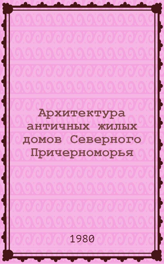 Архитектура античных жилых домов Северного Причерноморья : Автореф. дис. на соиск. учен. степ. д-ра архитектуры