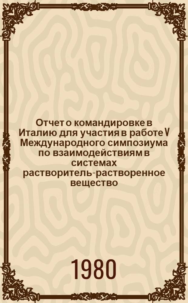 Отчет о командировке в Италию [для участия в работе V Международного симпозиума по взаимодействиям в системах растворитель-растворенное вещество. Флоренция, 2-6 июня 1980 г.]