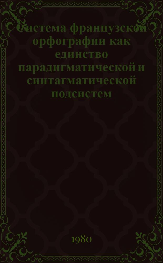 Система французской орфографии как единство парадигматической и синтагматической подсистем : (На материале français fondamental) : Автореф. дис. на соиск. учен. степ. канд. филол. наук : (10.02.05)