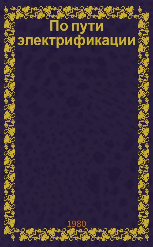 По пути электрификации : Очерки истории электрификации Куйбышев. обл