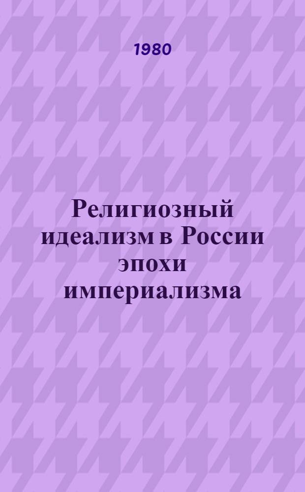 Религиозный идеализм в России эпохи империализма: ведущие представители, эволюция течения и его социальный смысл : Автореф. дис. на соиск. учен. степ. д-ра филос. наук : (09.00.03)