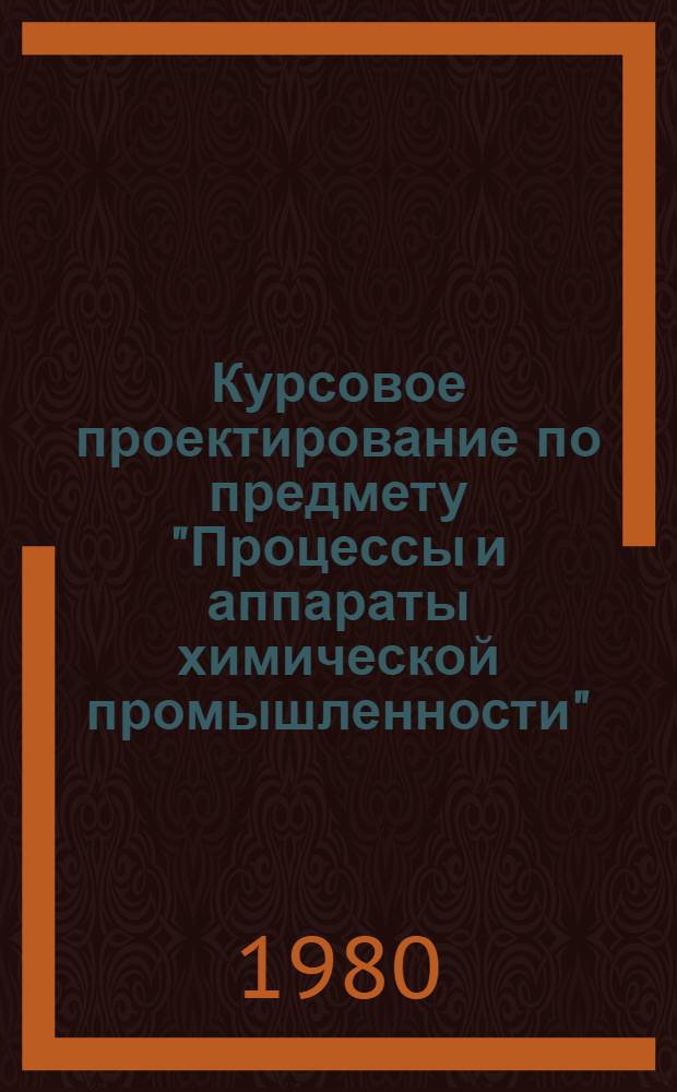 Курсовое проектирование по предмету "Процессы и аппараты химической промышленности" : Для хим.-технол. и хим.-мех. техникумов