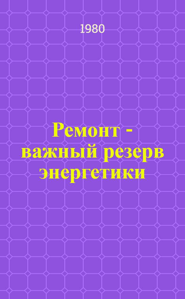 Ремонт - важный резерв энергетики : Из опыта работы Центр. рем.-мех. з-да Мосэнерго
