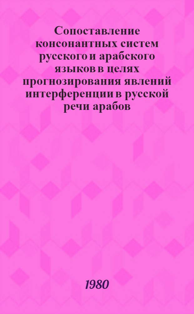 Сопоставление консонантных систем русского и арабского языков в целях прогнозирования явлений интерференции в русской речи арабов : Автореф. дис. на соиск. учен. степ. канд. филол. наук : (10.02.01)