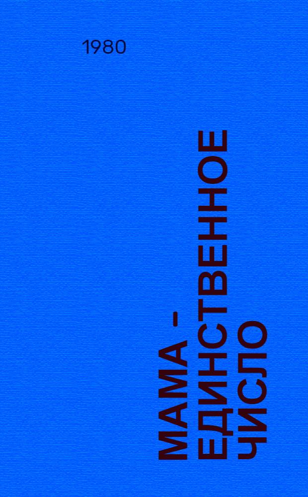 Мама - единственное число : Повесть : Для сред. шк. возраста