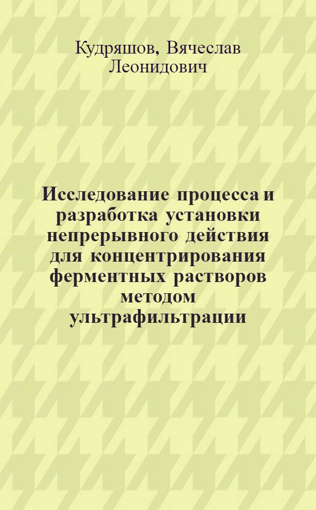 Исследование процесса и разработка установки непрерывного действия для концентрирования ферментных растворов методом ультрафильтрации : Автореф. дис. на соиск. учен. степ. к. т. н
