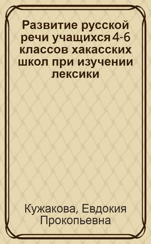 Развитие русской речи учащихся 4-6 классов хакасских школ при изучении лексики : Автореф. дис. на соиск. учен. степ. к. пед. н