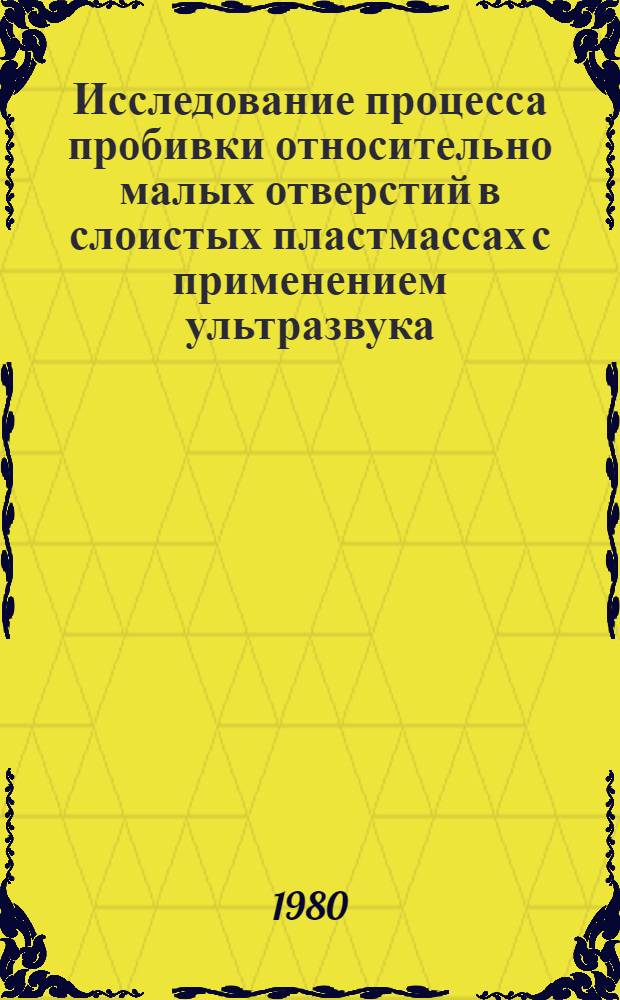 Исследование процесса пробивки относительно малых отверстий в слоистых пластмассах с применением ультразвука : Автореф. дис. на соиск. учен. степ. канд. техн. наук : (05.03.05)