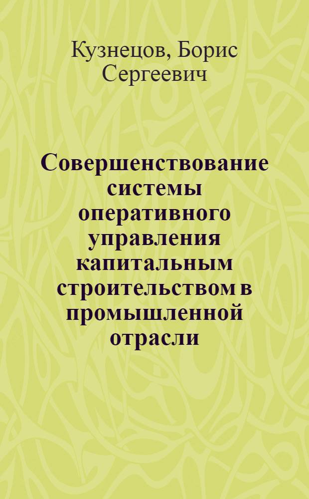 Совершенствование системы оперативного управления капитальным строительством в промышленной отрасли : (На прим. пром-сти строит. материалов) : Автореф. дис. на соиск. учен. степ. канд. экон. наук : (08.00.05)