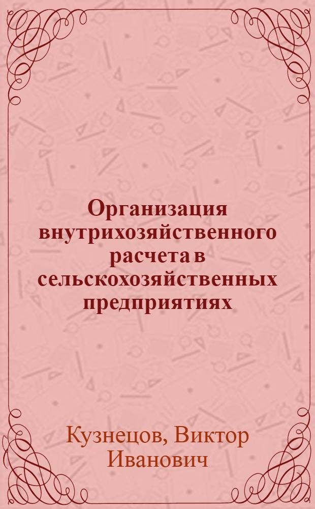 Организация внутрихозяйственного расчета в сельскохозяйственных предприятиях : Лекция для студентов экон. фак. и слушателей фак. повышения квалификации руководящих кадров и специалистов сел. хоз-ва