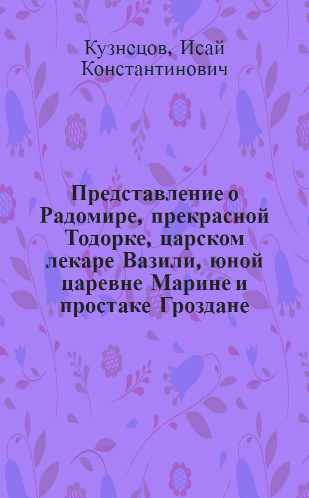 Представление о Радомире, прекрасной Тодорке, царском лекаре Вазили, юной царевне Марине и простаке Гроздане, разыгранное кукерами : Пьеса в 2 д. по мотивам болг. легенды
