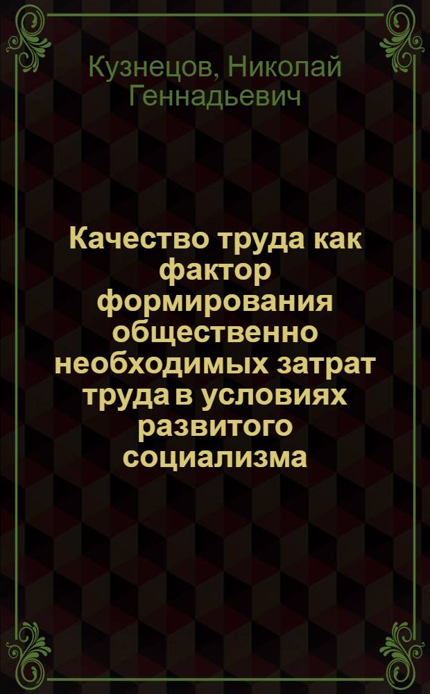 Качество труда как фактор формирования общественно необходимых затрат труда в условиях развитого социализма : Автореф. дис. на соиск. учен. степ. канд. экон. наук : (08.00.01)