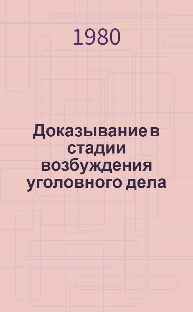 Доказывание в стадии возбуждения уголовного дела : Автореф. дис. на соиск. учен. степ. канд. юрид. наук : (12.00.09)