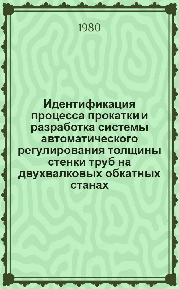 Идентификация процесса прокатки и разработка системы автоматического регулирования толщины стенки труб на двухвалковых обкатных станах : Автореф. дис. на соиск. учен. степ. канд. техн. наук : (05.13.07)