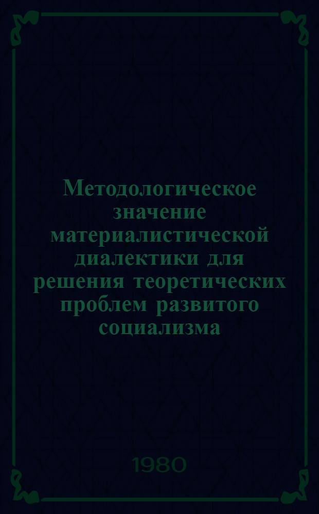 Методологическое значение материалистической диалектики для решения теоретических проблем развитого социализма : Автореф. дис. на соиск. учен. степ. канд. филос. наук : (09.00.01)