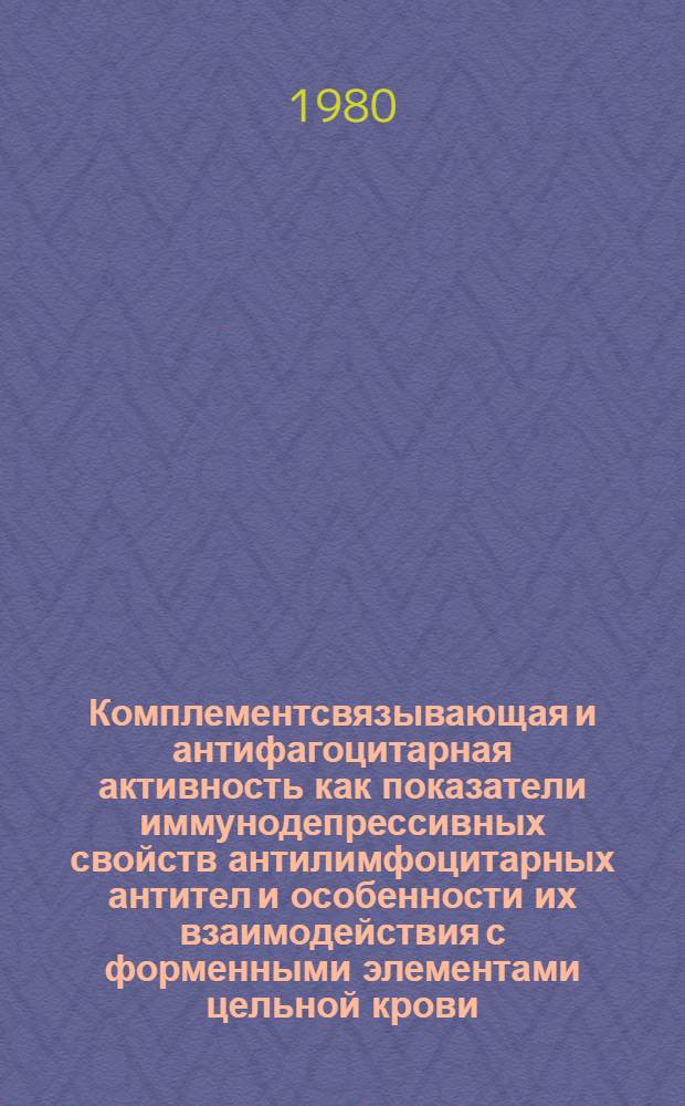 Комплементсвязывающая и антифагоцитарная активность как показатели иммунодепрессивных свойств антилимфоцитарных антител и особенности их взаимодействия с форменными элементами цельной крови : Автореф. дис. на соиск. учен. степ. канд. биол. наук : (14.00.36)