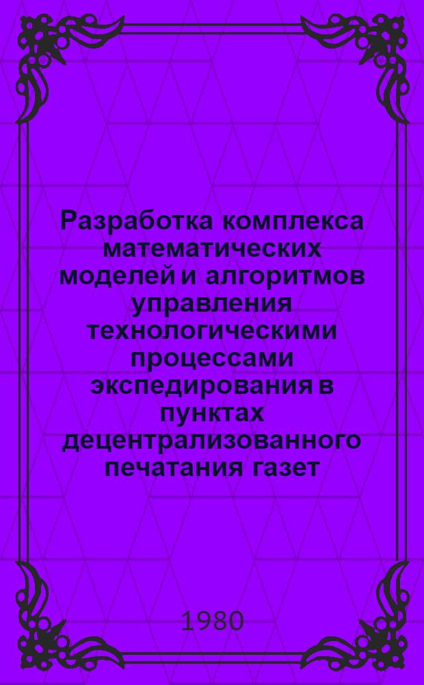 Разработка комплекса математических моделей и алгоритмов управления технологическими процессами экспедирования в пунктах децентрализованного печатания газет : Автореф. дис. на соиск. учен. степ. канд. техн. наук : (05.13.06)