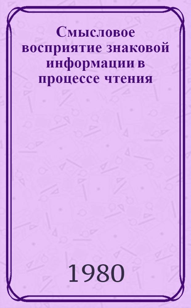 Смысловое восприятие знаковой информации в процессе чтения : Учеб. пособие по психолингвистике для студентов филол. спец. пед. вузов