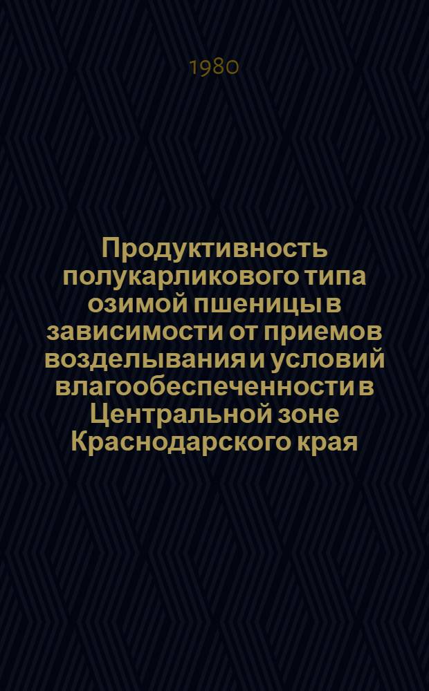 Продуктивность полукарликового типа озимой пшеницы в зависимости от приемов возделывания и условий влагообеспеченности в Центральной зоне Краснодарского края : Автореф. дис. на соиск. учен. степ. канд. с.-х. наук : (06.01.09)