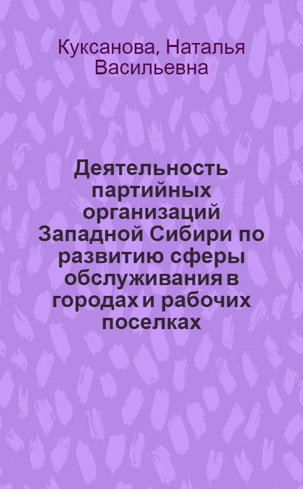 Деятельность партийных организаций Западной Сибири по развитию сферы обслуживания в городах и рабочих поселках (1956-1960 гг.) : Автореф. дис. на соиск. учен. степ. канд. ист. наук : (07.00.01)