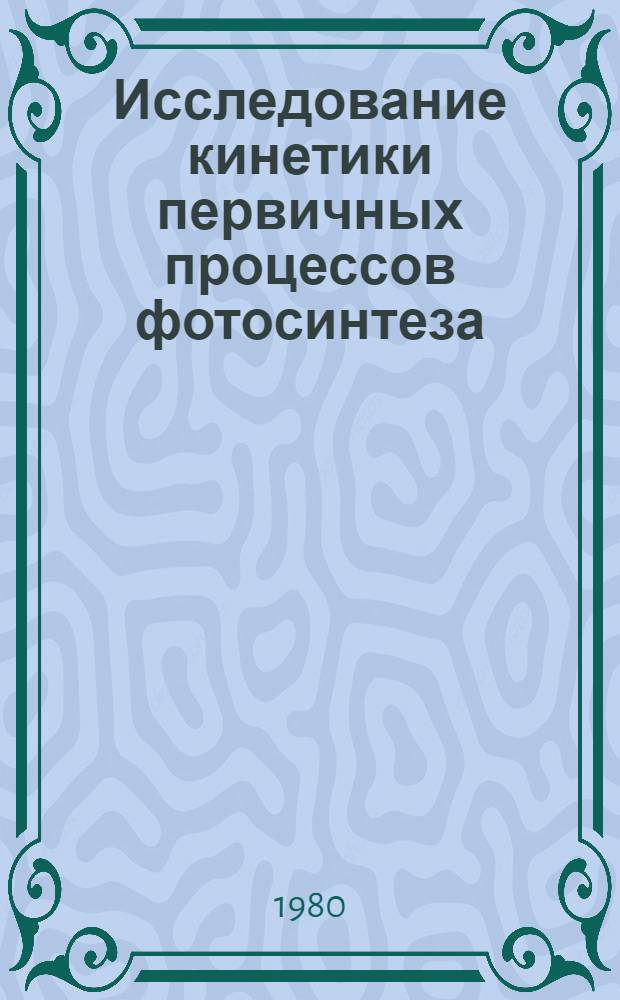 Исследование кинетики первичных процессов фотосинтеза : Автореф. дис. на соиск. учен. степ. д-ра физ.-мат. наук : (03.00.02)