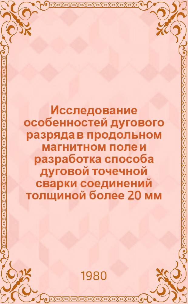 Исследование особенностей дугового разряда в продольном магнитном поле и разработка способа дуговой точечной сварки соединений толщиной более 20 мм : Автореф. дис. на соиск. учен. степ. канд. техн. наук : (05.04.05)