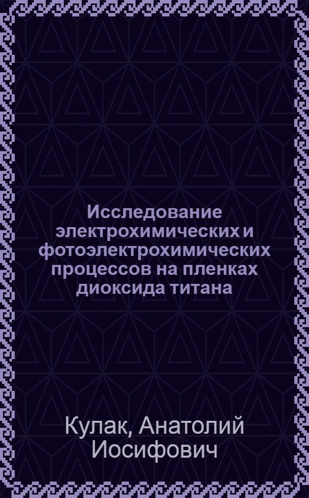 Исследование электрохимических и фотоэлектрохимических процессов на пленках диоксида титана : Автореф. дис. на соиск. учен. степ. к. х. н