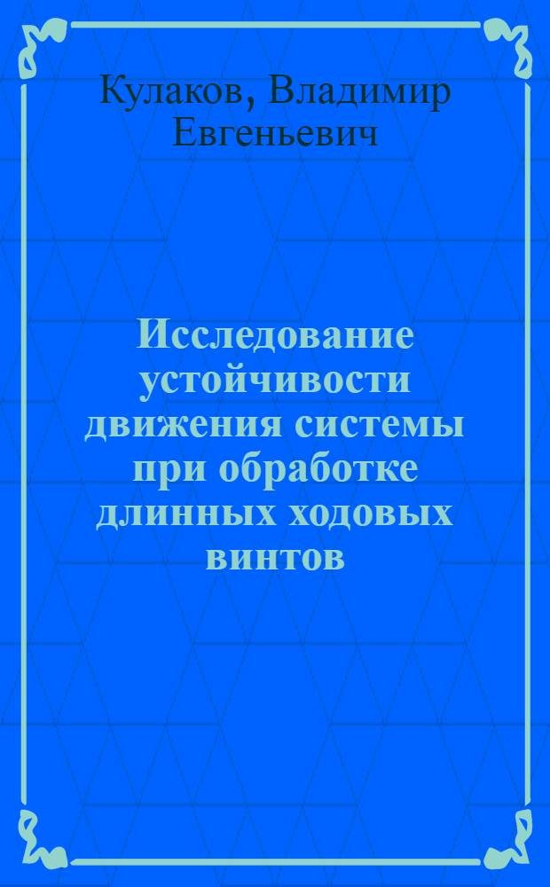 Исследование устойчивости движения системы при обработке длинных ходовых винтов : Автореф. дис. на соиск. учен. степ. канд. техн. наук : (05.03.01)
