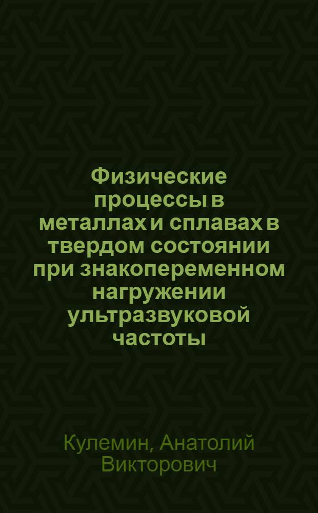 Физические процессы в металлах и сплавах в твердом состоянии при знакопеременном нагружении ультразвуковой частоты : Автореф. дис. на соиск. учен. степ. д-ра физ.-мат. наук : (01.04.07)