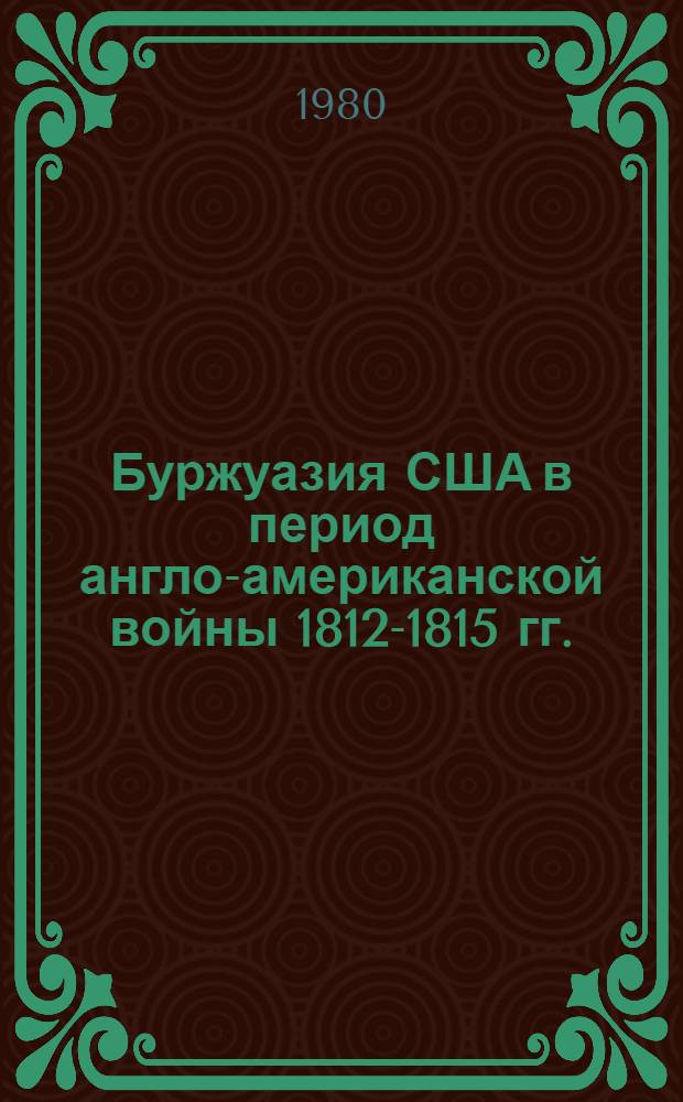 Буржуазия США в период англо-американской войны 1812-1815 гг. : Автореф. дис. на соиск. учен. степ. канд. ист. наук : (07.00.03)