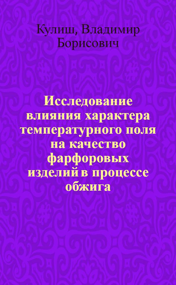Исследование влияния характера температурного поля на качество фарфоровых изделий в процессе обжига : Автореф. дис. на соиск. учен. степ. канд. техн. наук : (05.17.11)