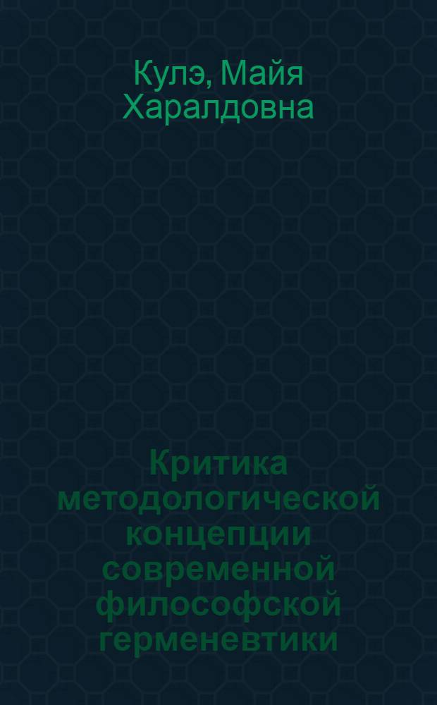 Критика методологической концепции современной философской герменевтики : Автореф. дис. на соиск. учен. степ. канд. филос. наук : (09.00.03)
